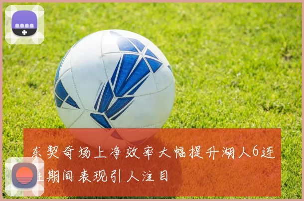 东契奇场上净效率大幅提升湖人6连胜期间表现引人注目