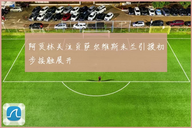 阿莫林关注贡萨尔维斯米兰引援初步接触展开