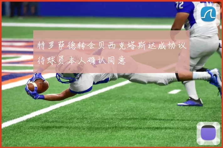 特罗萨德转会贝西克塔斯达成协议待球员本人确认同意