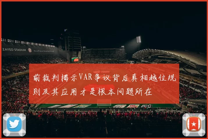 前裁判揭示VAR争议背后真相越位规则及其应用才是根本问题所在