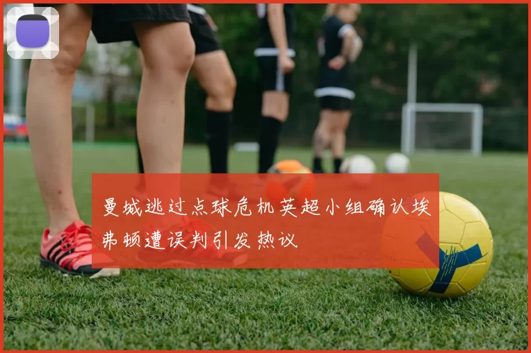 曼城逃过点球危机英超小组确认埃弗顿遭误判引发热议