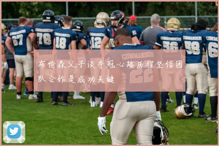布伦森父子谈夺冠心路历程坚信团队合作是成功关键