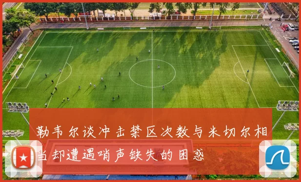 勒韦尔谈冲击禁区次数与米切尔相当却遭遇哨声缺失的困惑